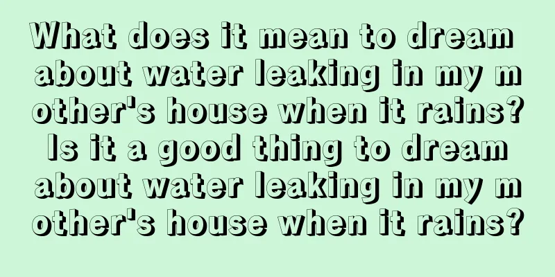 What does it mean to dream about water leaking in my mother's house when it rains? Is it a good thing to dream about water leaking in my mother's house when it rains?