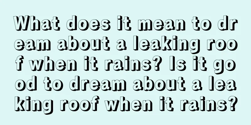 What does it mean to dream about a leaking roof when it rains? Is it good to dream about a leaking roof when it rains?