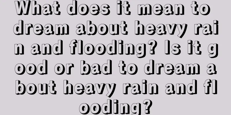 What does it mean to dream about heavy rain and flooding? Is it good or bad to dream about heavy rain and flooding?