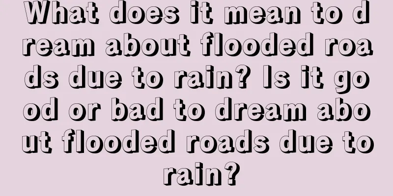 What does it mean to dream about flooded roads due to rain? Is it good or bad to dream about flooded roads due to rain?