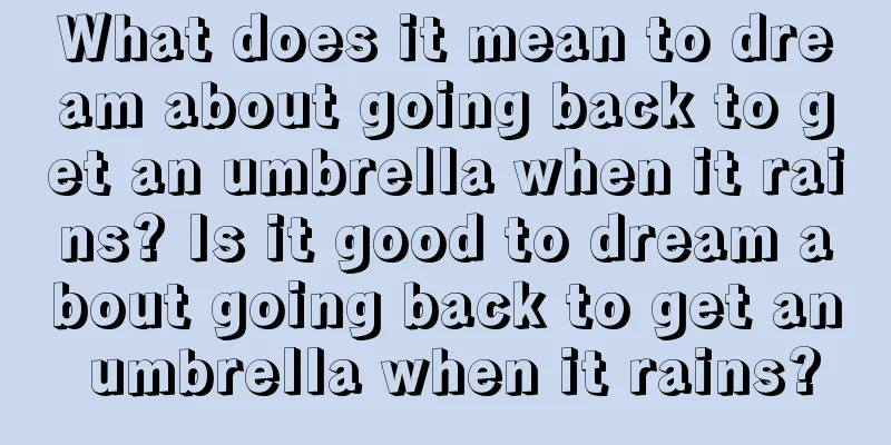 What does it mean to dream about going back to get an umbrella when it rains? Is it good to dream about going back to get an umbrella when it rains?