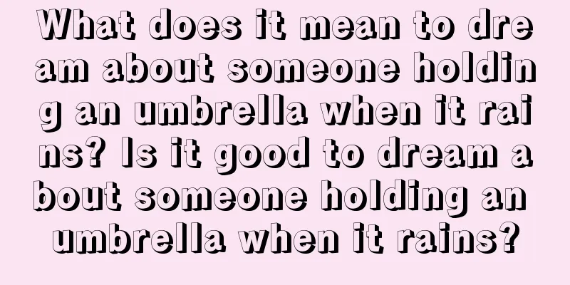 What does it mean to dream about someone holding an umbrella when it rains? Is it good to dream about someone holding an umbrella when it rains?