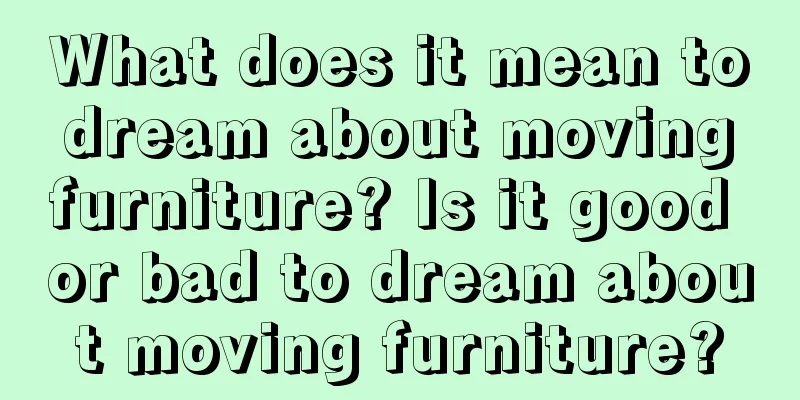 What does it mean to dream about moving furniture? Is it good or bad to dream about moving furniture?