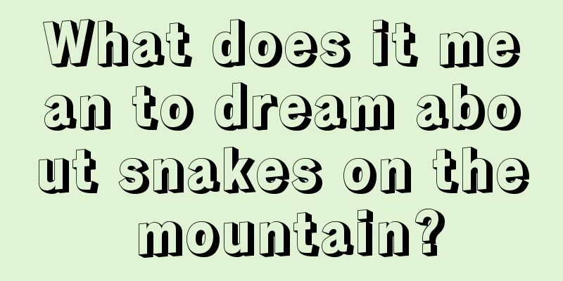 What does it mean to dream about snakes on the mountain?