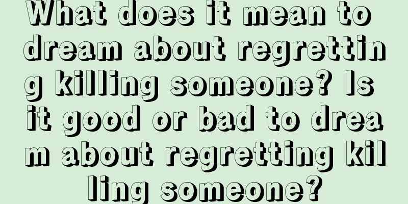 What does it mean to dream about regretting killing someone? Is it good or bad to dream about regretting killing someone?