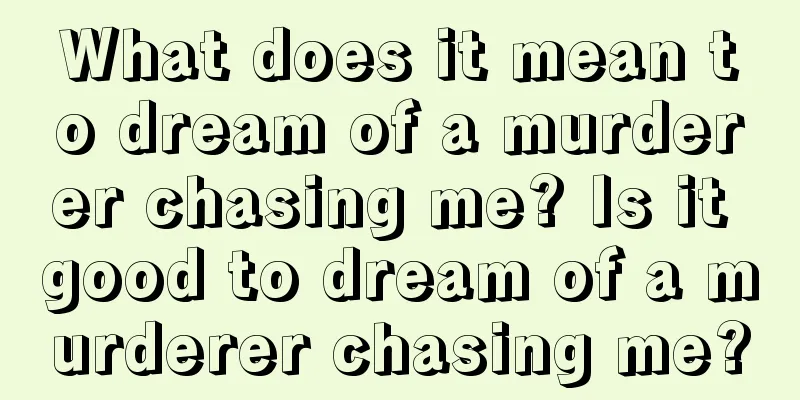 What does it mean to dream of a murderer chasing me? Is it good to dream of a murderer chasing me?