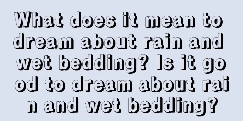 What does it mean to dream about rain and wet bedding? Is it good to dream about rain and wet bedding?