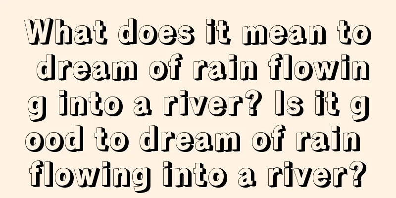 What does it mean to dream of rain flowing into a river? Is it good to dream of rain flowing into a river?