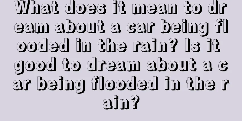 What does it mean to dream about a car being flooded in the rain? Is it good to dream about a car being flooded in the rain?