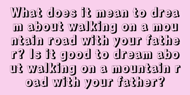 What does it mean to dream about walking on a mountain road with your father? Is it good to dream about walking on a mountain road with your father?