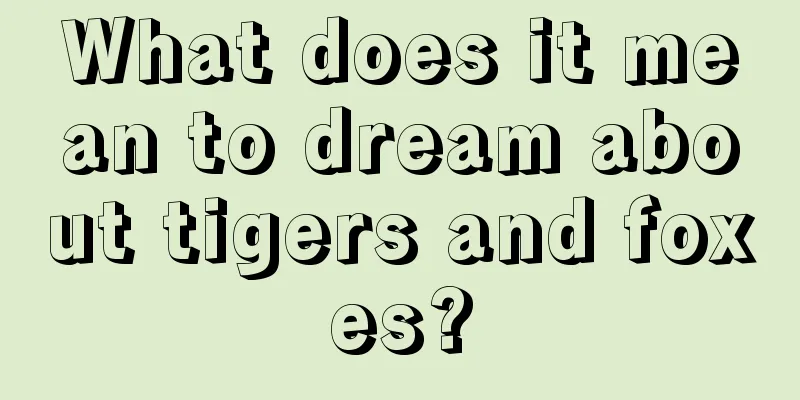 What does it mean to dream about tigers and foxes?