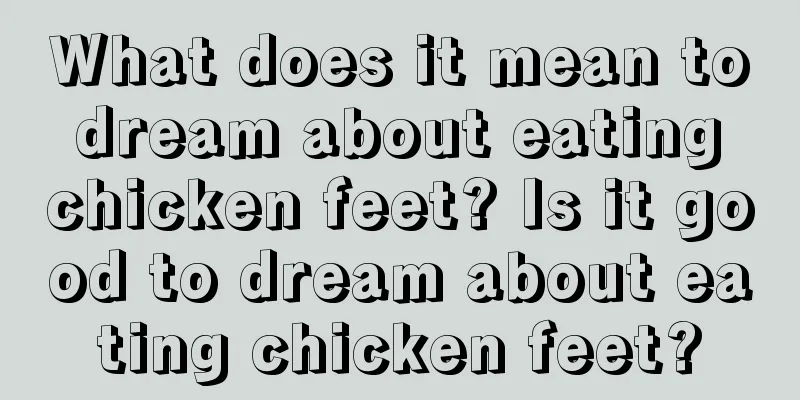 What does it mean to dream about eating chicken feet? Is it good to dream about eating chicken feet?