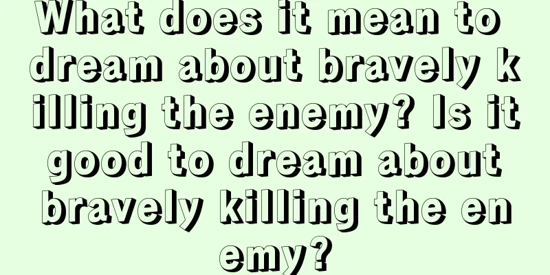 What does it mean to dream about bravely killing the enemy? Is it good to dream about bravely killing the enemy?