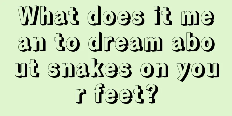 What does it mean to dream about snakes on your feet?