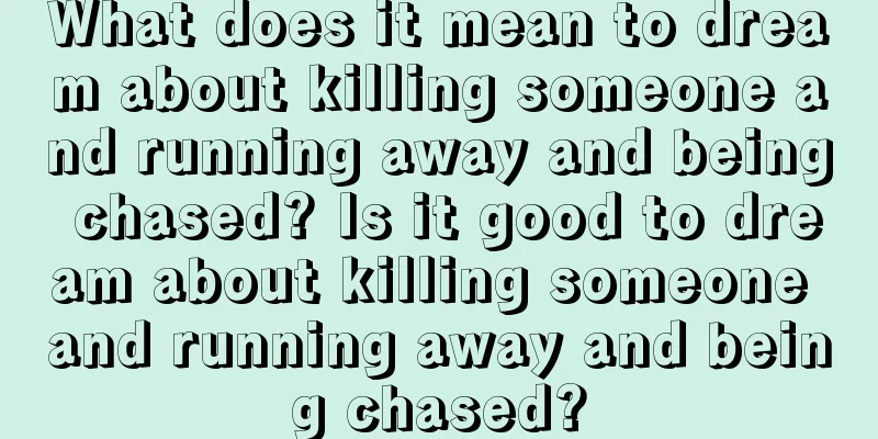 What does it mean to dream about killing someone and running away and being chased? Is it good to dream about killing someone and running away and being chased?