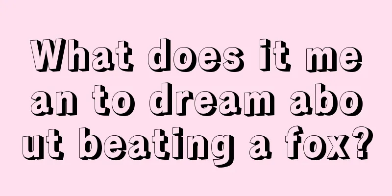 What does it mean to dream about beating a fox?