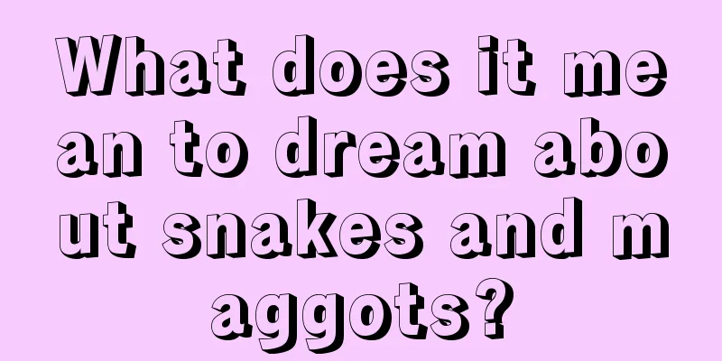 What does it mean to dream about snakes and maggots?