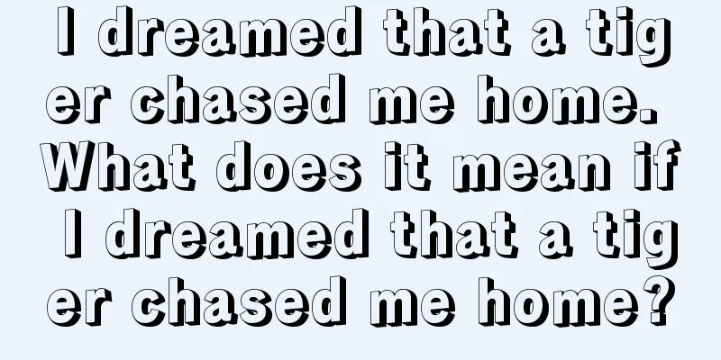 I dreamed that a tiger chased me home. What does it mean if I dreamed that a tiger chased me home?