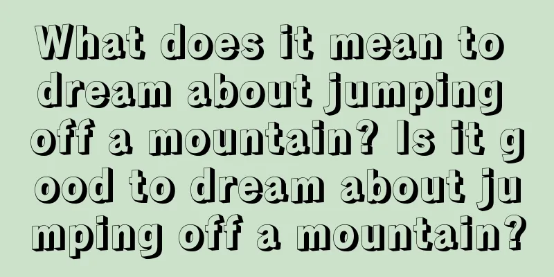 What does it mean to dream about jumping off a mountain? Is it good to dream about jumping off a mountain?