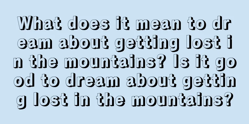 What does it mean to dream about getting lost in the mountains? Is it good to dream about getting lost in the mountains?