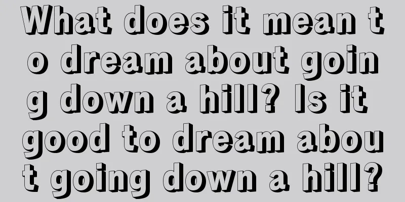 What does it mean to dream about going down a hill? Is it good to dream about going down a hill?