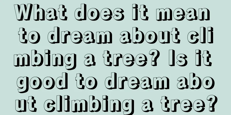 What does it mean to dream about climbing a tree? Is it good to dream about climbing a tree?