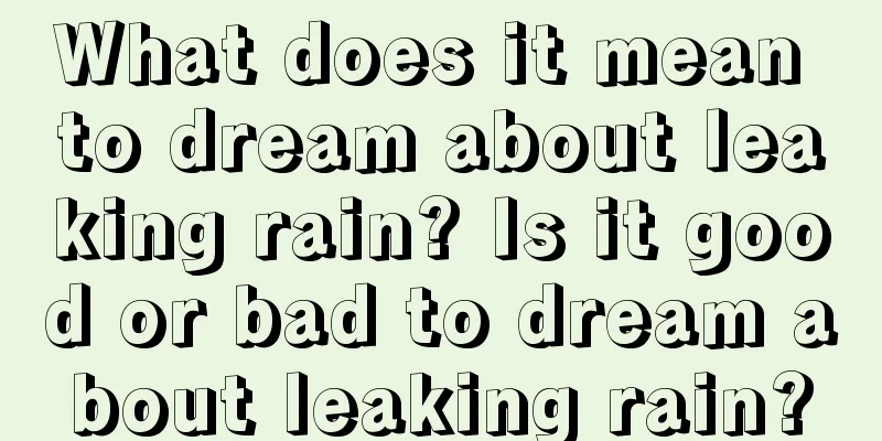 What does it mean to dream about leaking rain? Is it good or bad to dream about leaking rain?