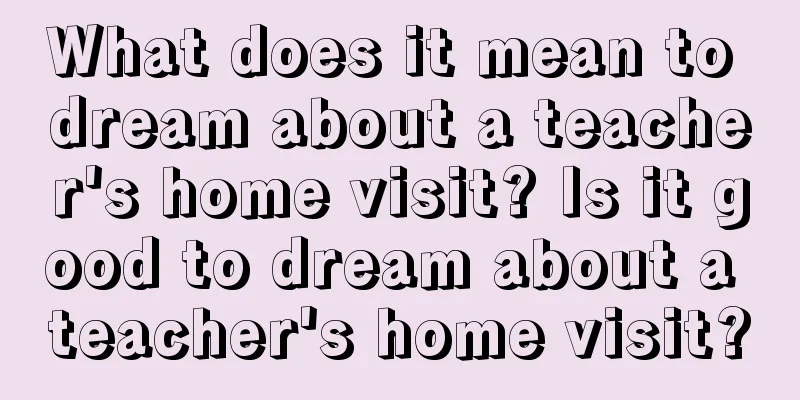 What does it mean to dream about a teacher's home visit? Is it good to dream about a teacher's home visit?