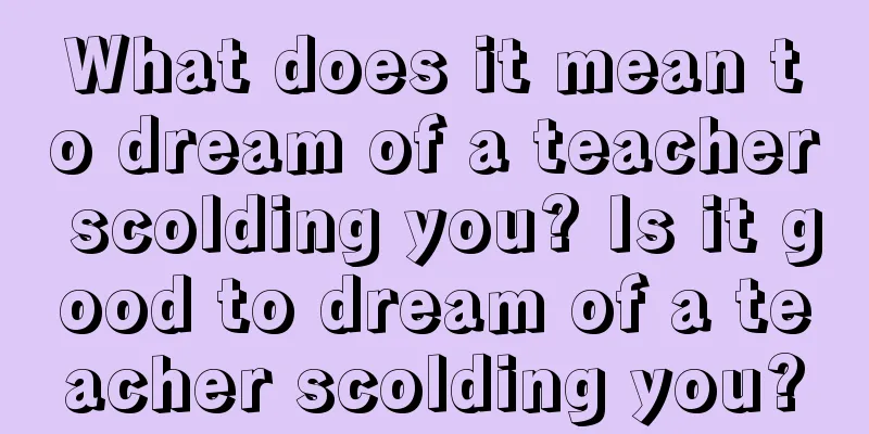 What does it mean to dream of a teacher scolding you? Is it good to dream of a teacher scolding you?