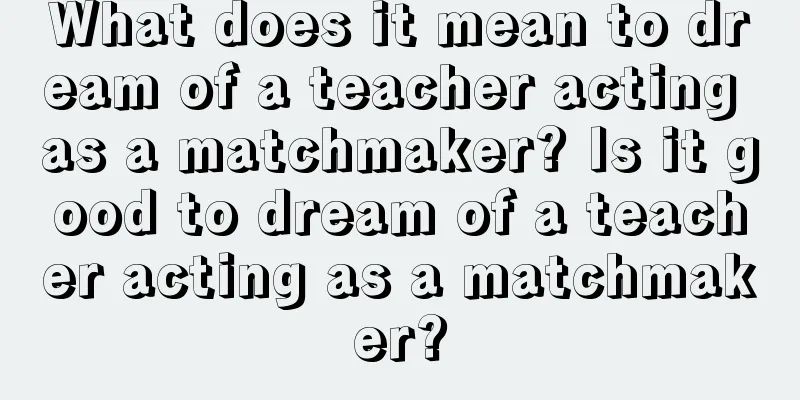 What does it mean to dream of a teacher acting as a matchmaker? Is it good to dream of a teacher acting as a matchmaker?