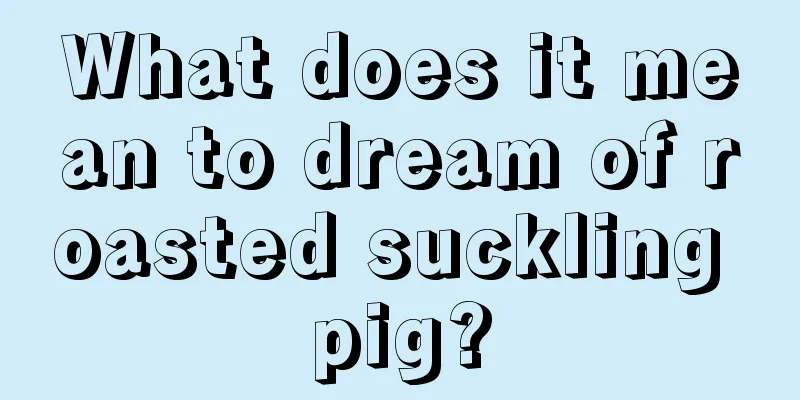 What does it mean to dream of roasted suckling pig?