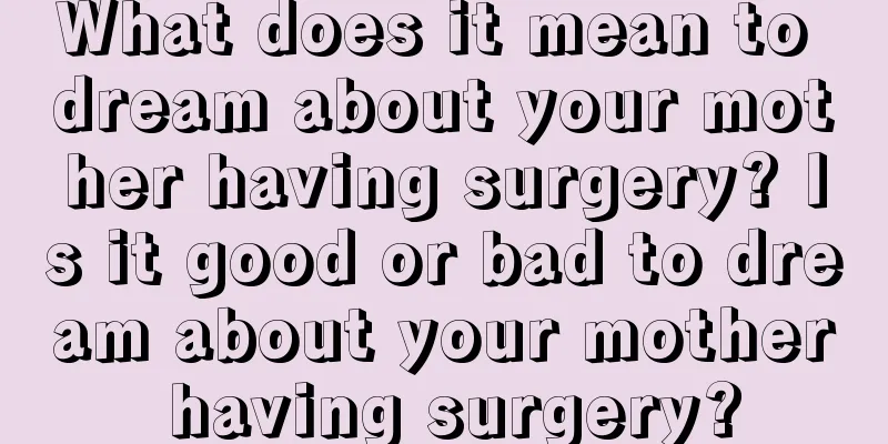 What does it mean to dream about your mother having surgery? Is it good or bad to dream about your mother having surgery?