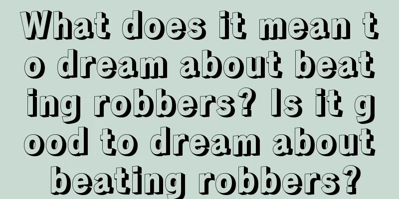 What does it mean to dream about beating robbers? Is it good to dream about beating robbers?