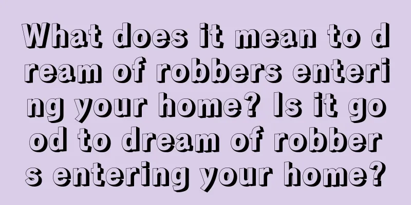 What does it mean to dream of robbers entering your home? Is it good to dream of robbers entering your home?