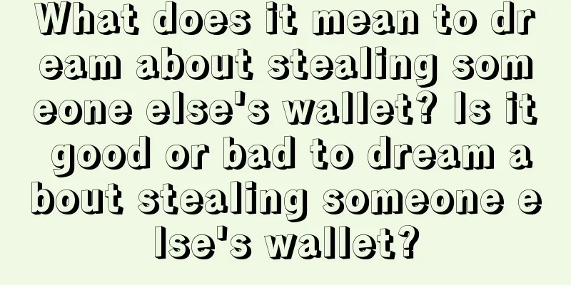 What does it mean to dream about stealing someone else's wallet? Is it good or bad to dream about stealing someone else's wallet?