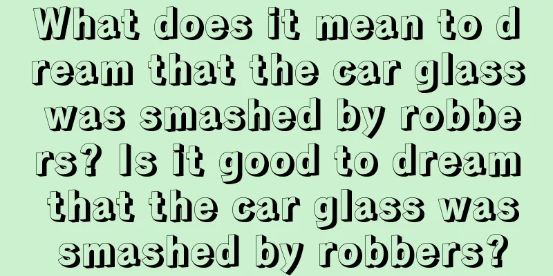 What does it mean to dream that the car glass was smashed by robbers? Is it good to dream that the car glass was smashed by robbers?