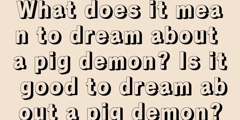 What does it mean to dream about a pig demon? Is it good to dream about a pig demon?