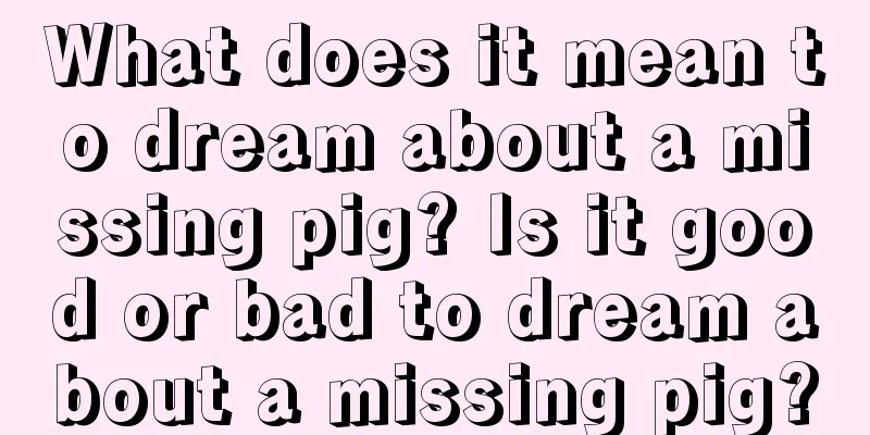 What does it mean to dream about a missing pig? Is it good or bad to dream about a missing pig?