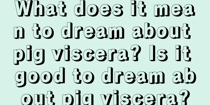 What does it mean to dream about pig viscera? Is it good to dream about pig viscera?