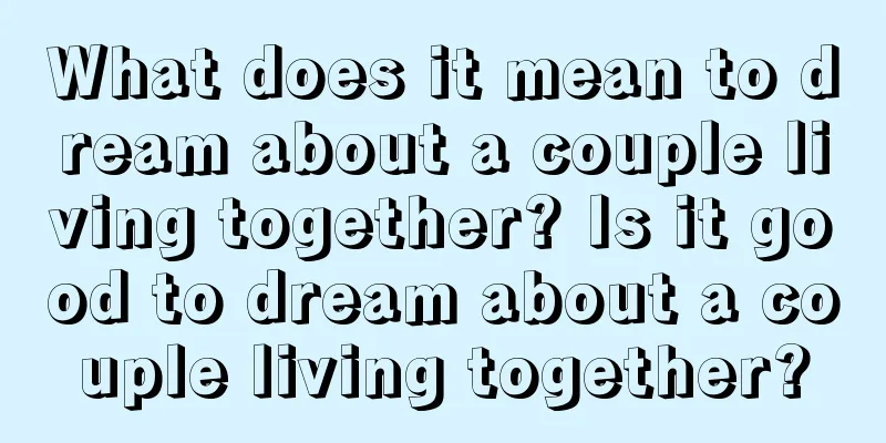 What does it mean to dream about a couple living together? Is it good to dream about a couple living together?