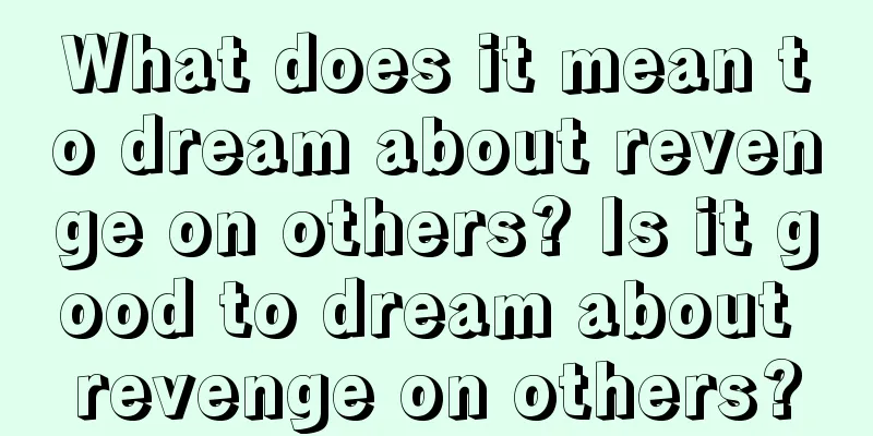 What does it mean to dream about revenge on others? Is it good to dream about revenge on others?