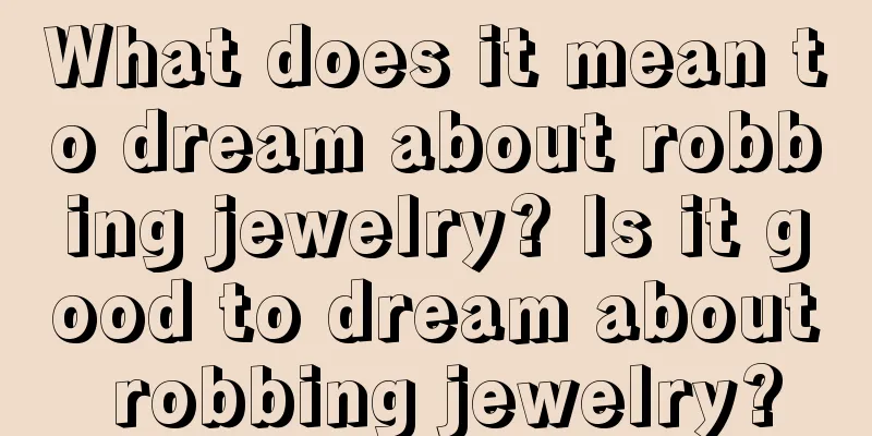 What does it mean to dream about robbing jewelry? Is it good to dream about robbing jewelry?