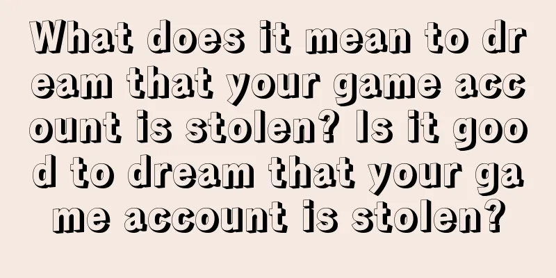 What does it mean to dream that your game account is stolen? Is it good to dream that your game account is stolen?