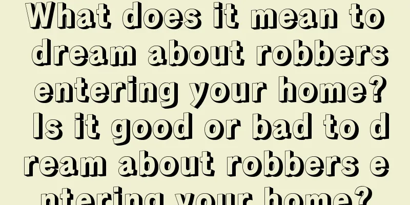 What does it mean to dream about robbers entering your home? Is it good or bad to dream about robbers entering your home?