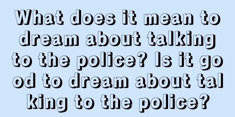 What does it mean to dream about talking to the police? Is it good to dream about talking to the police?