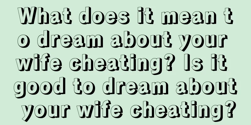 What does it mean to dream about your wife cheating? Is it good to dream about your wife cheating?