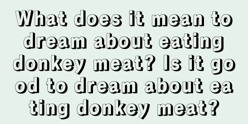 What does it mean to dream about eating donkey meat? Is it good to dream about eating donkey meat?