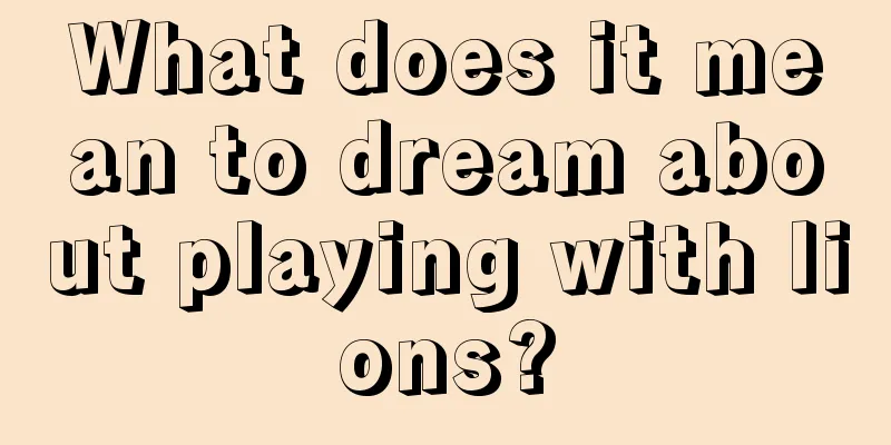 What does it mean to dream about playing with lions?