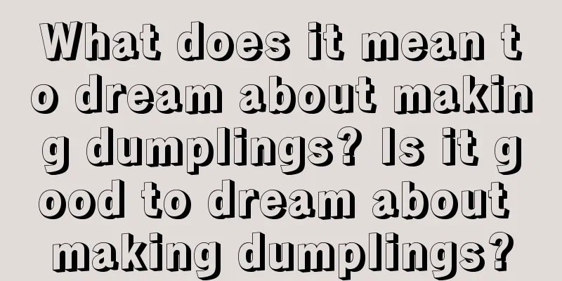 What does it mean to dream about making dumplings? Is it good to dream about making dumplings?