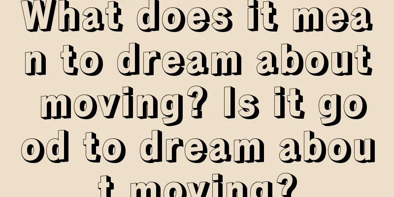 What does it mean to dream about moving? Is it good to dream about moving?